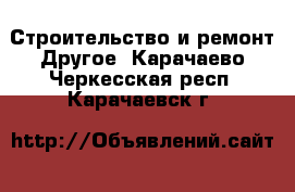 Строительство и ремонт Другое. Карачаево-Черкесская респ.,Карачаевск г.